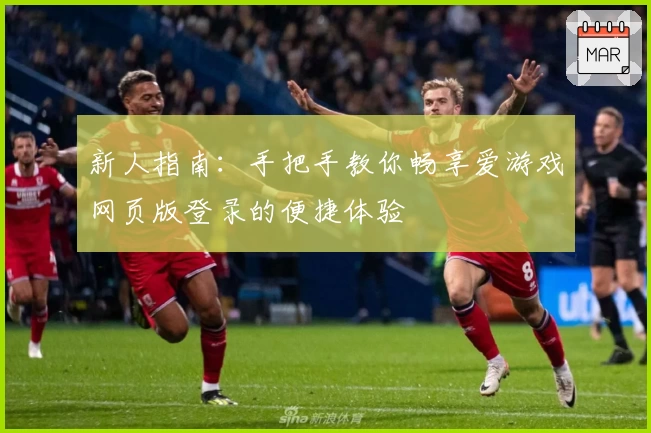 新人指南:手把手教你畅享爱游戏网页版登录的便捷体验