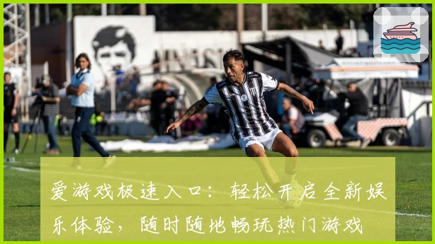 爱游戏极速入口:轻松开启全新娱乐体验,随时随地畅玩热门游戏