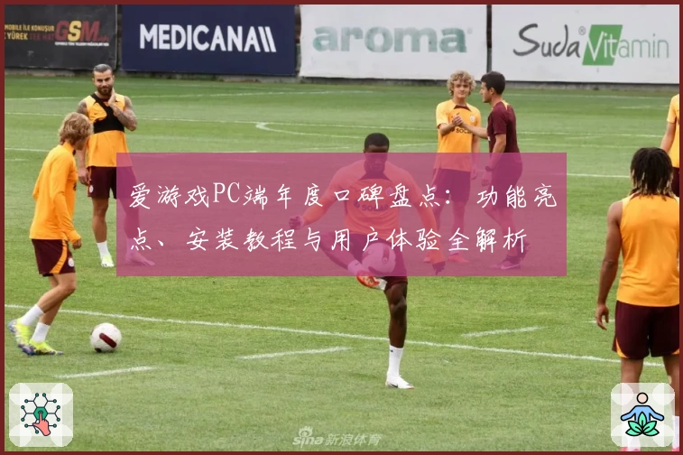 爱游戏PC端年度口碑盘点:功能亮点、安装教程与用户体验全解析
