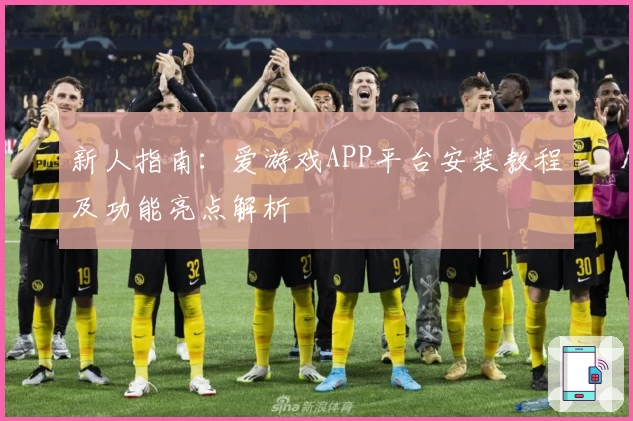 新人指南:爱游戏APP平台安装教程及功能亮点解析