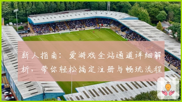 新人指南：爱游戏全站通道详细解析，带你轻松搞定注册与畅玩流程