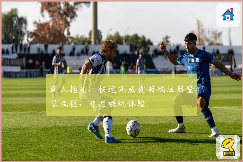 新人指南：快速完成爱游戏注册登录流程，开启畅玩体验