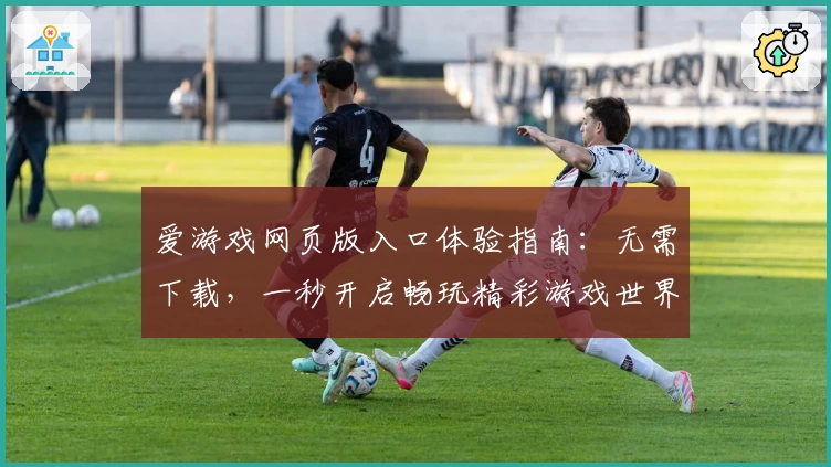 爱游戏网页版入口体验指南：无需下载，一秒开启畅玩精彩游戏世界