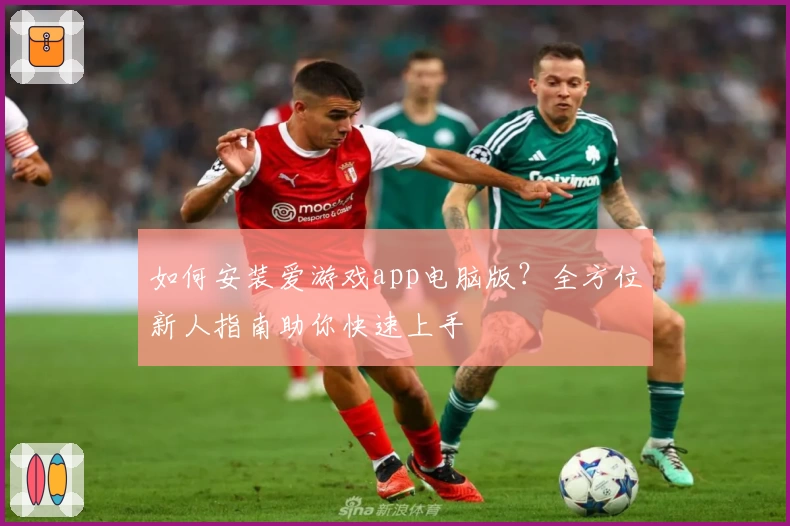 如何安装爱游戏app电脑版？全方位新人指南助你快速上手