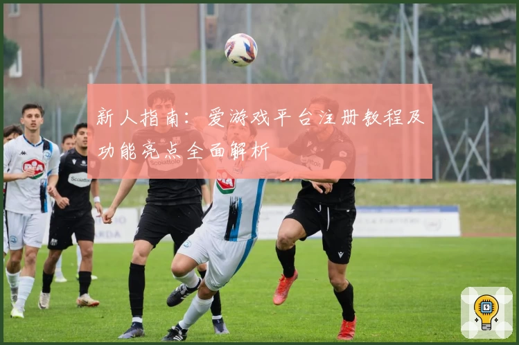 新人指南：爱游戏平台注册教程及功能亮点全面解析