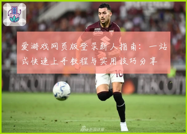 爱游戏网页版登录新人指南：一站式快速上手教程与实用技巧分享