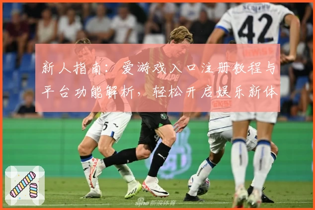 新人指南：爱游戏入口注册教程与平台功能解析，轻松开启娱乐新体验