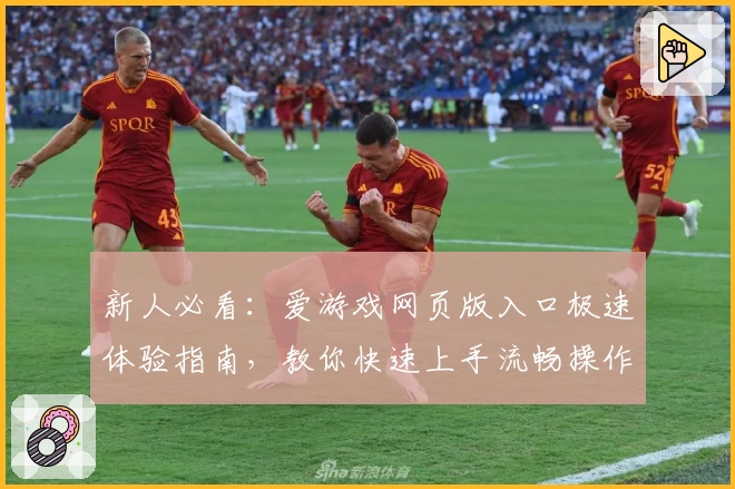 新人必看：爱游戏网页版入口极速体验指南，教你快速上手流畅操作