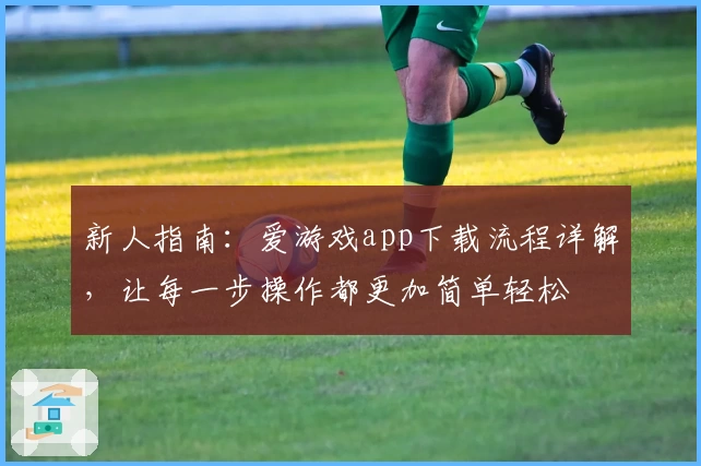 新人指南：爱游戏app下载流程详解，让每一步操作都更加简单轻松
