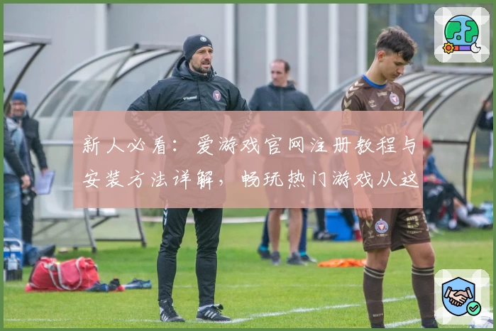 新人必看：爱游戏官网注册教程与安装方法详解，畅玩热门游戏从这里开始