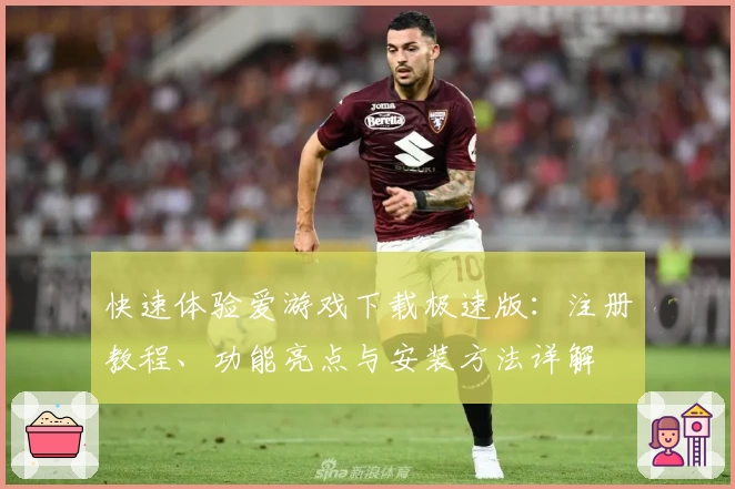 快速体验爱游戏下载极速版：注册教程、功能亮点与安装方法详解
