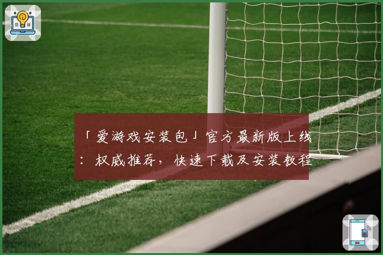 「爱游戏安装包」官方最新版上线：权威推荐，快速下载及安装教程详解！