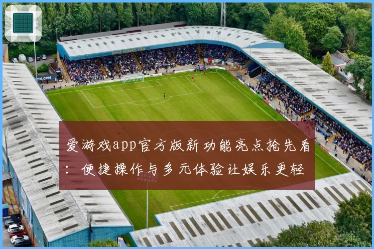 爱游戏app官方版新功能亮点抢先看：便捷操作与多元体验让娱乐更轻松
