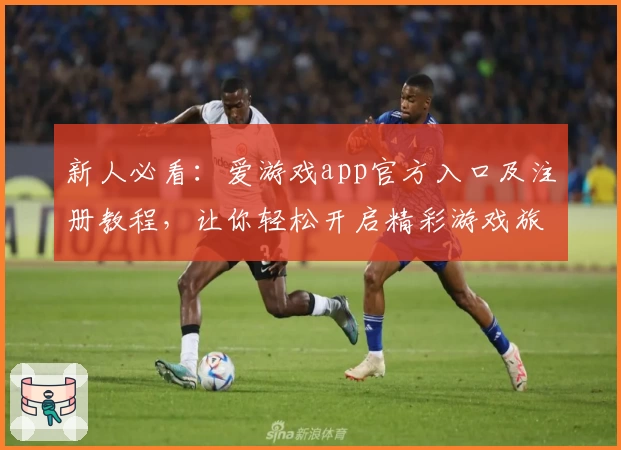 新人必看：爱游戏app官方入口及注册教程，让你轻松开启精彩游戏旅程