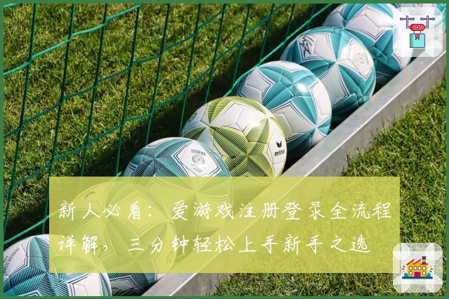 新人必看：爱游戏注册登录全流程详解，三分钟轻松上手新手之选