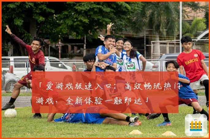 「爱游戏极速入口:高效畅玩热门游戏,全新体验一触即达」