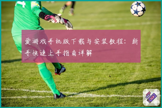 爱游戏手机版下载与安装教程：新手快速上手指南详解