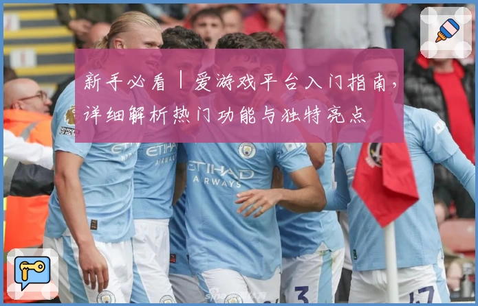 新手必看|爱游戏平台入门指南,详细解析热门功能与独特亮点