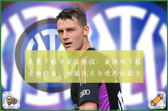 免费下载与安装教程：爱游戏下载全面指南，功能亮点与使用体验全解析