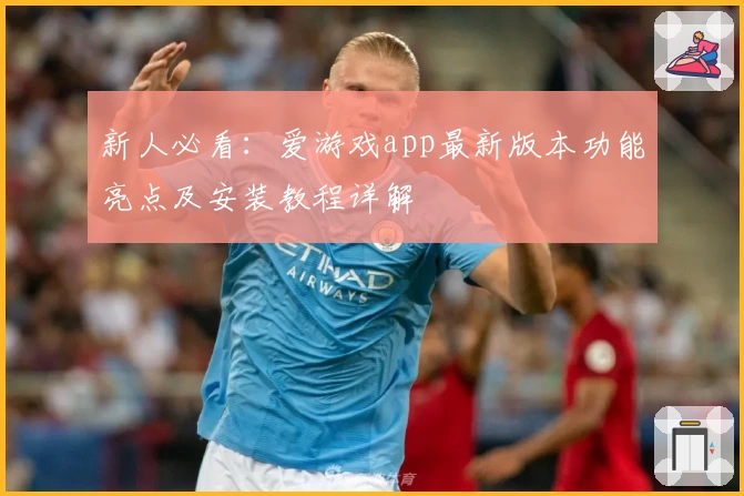新人必看:爱游戏app最新版本功能亮点及安装教程详解