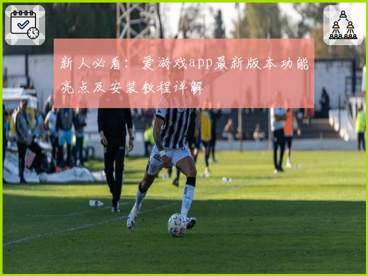 新人必看:爱游戏app最新版本功能亮点及安装教程详解