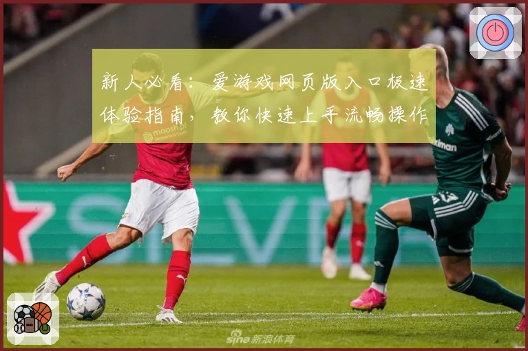 新人必看：爱游戏网页版入口极速体验指南，教你快速上手流畅操作
