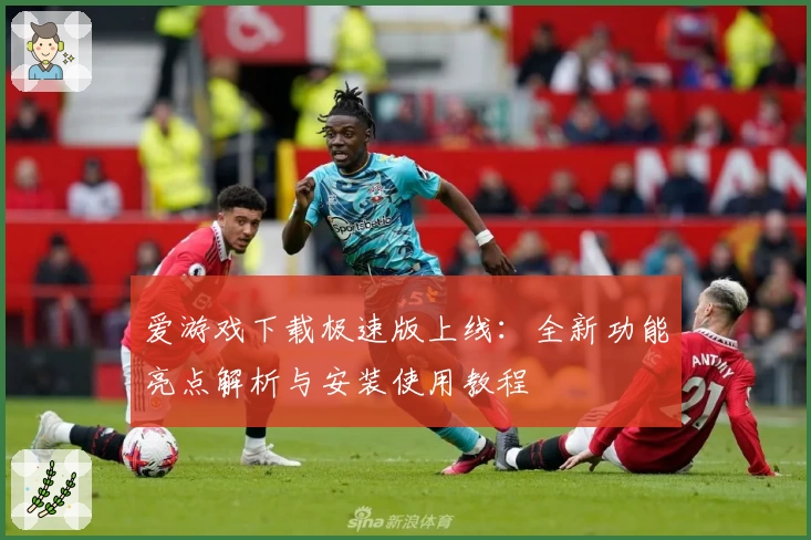 爱游戏下载极速版上线:全新功能亮点解析与安装使用教程