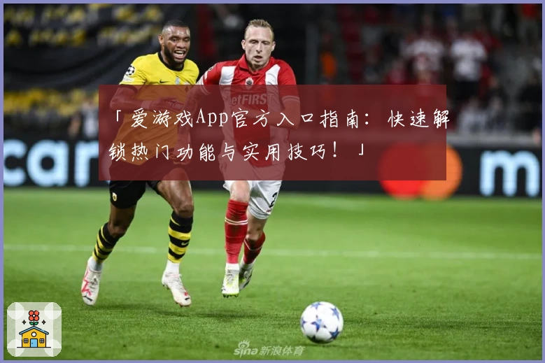 「爱游戏App官方入口指南：快速解锁热门功能与实用技巧！」