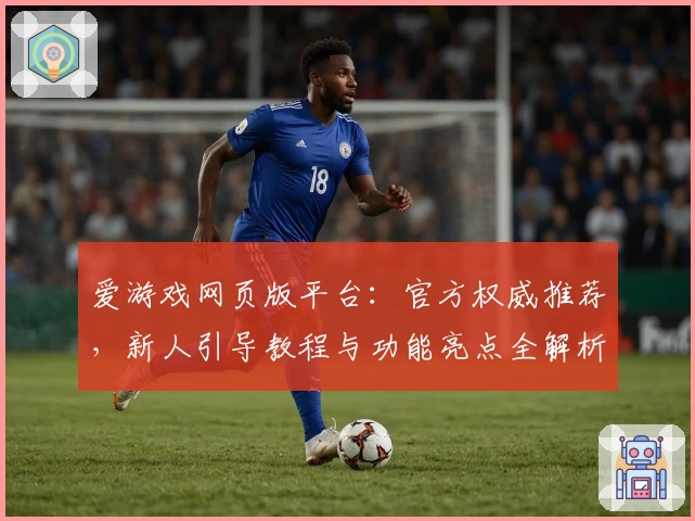 爱游戏网页版平台:官方权威推荐,新人引导教程与功能亮点全解析