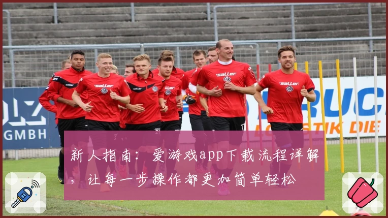 新人指南：爱游戏app下载流程详解，让每一步操作都更加简单轻松
