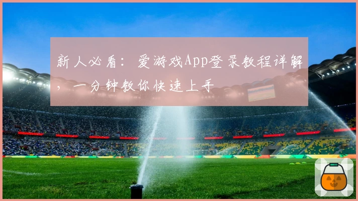 新人必看:爱游戏App登录教程详解,一分钟教你快速上手