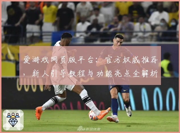 爱游戏网页版平台:官方权威推荐,新人引导教程与功能亮点全解析