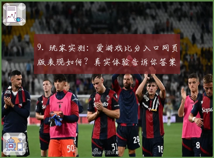 9. 玩家实测:爱游戏比分入口网页版表现如何?真实体验告诉你答案