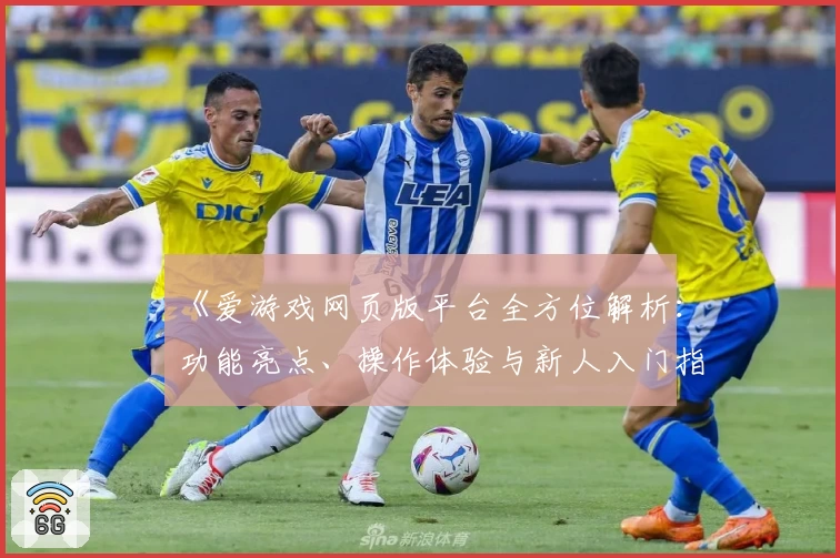《爱游戏网页版平台全方位解析：功能亮点、操作体验与新人入门指南》