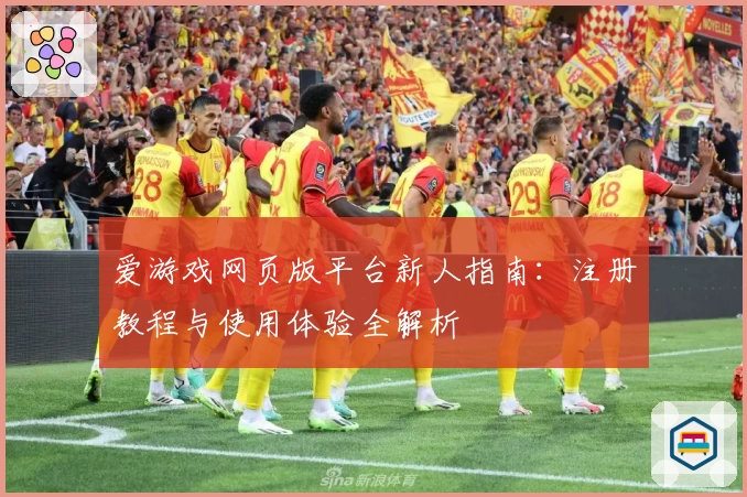 爱游戏网页版平台新人指南：注册教程与使用体验全解析