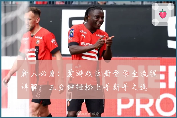 新人必看：爱游戏注册登录全流程详解，三分钟轻松上手新手之选