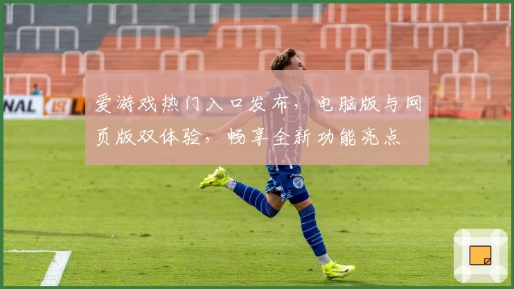 爱游戏热门入口发布,电脑版与网页版双体验,畅享全新功能亮点