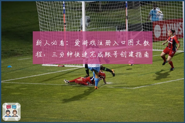 新人必看：爱游戏注册入口图文教程，三分钟快速完成账号创建指南
