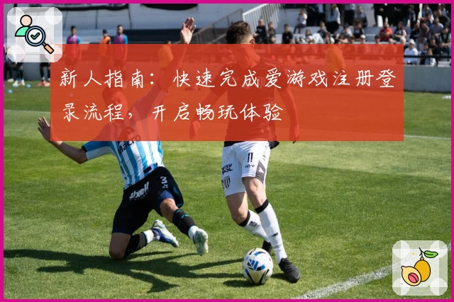 新人指南：快速完成爱游戏注册登录流程，开启畅玩体验