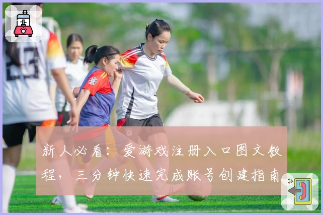 新人必看：爱游戏注册入口图文教程，三分钟快速完成账号创建指南