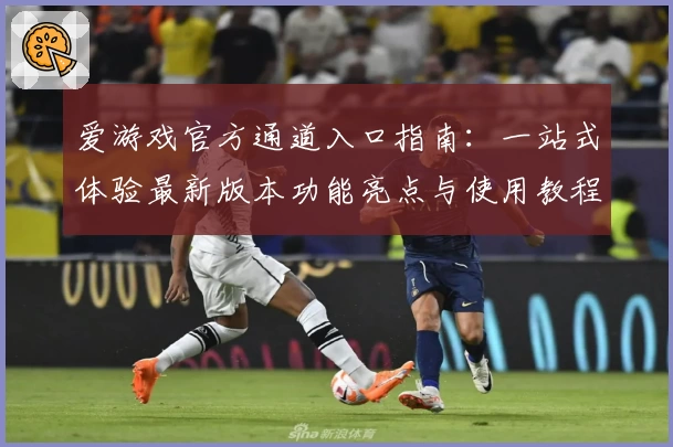 爱游戏官方通道入口指南：一站式体验最新版本功能亮点与使用教程