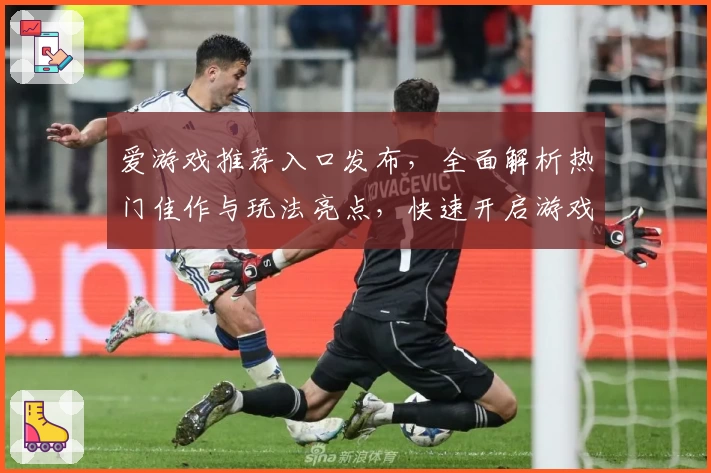 爱游戏推荐入口发布，全面解析热门佳作与玩法亮点，快速开启游戏之旅