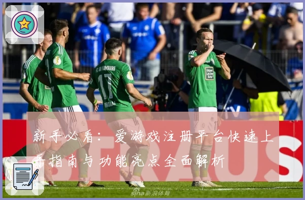 新手必看：爱游戏注册平台快速上手指南与功能亮点全面解析