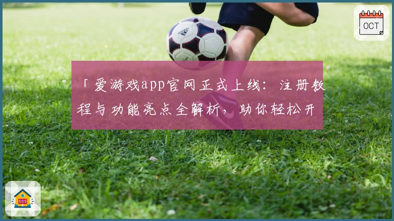 「爱游戏app官网正式上线:注册教程与功能亮点全解析,助你轻松开启娱乐新体验」