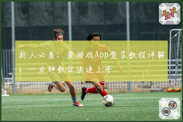 新人必看：爱游戏App登录教程详解，一分钟教你快速上手