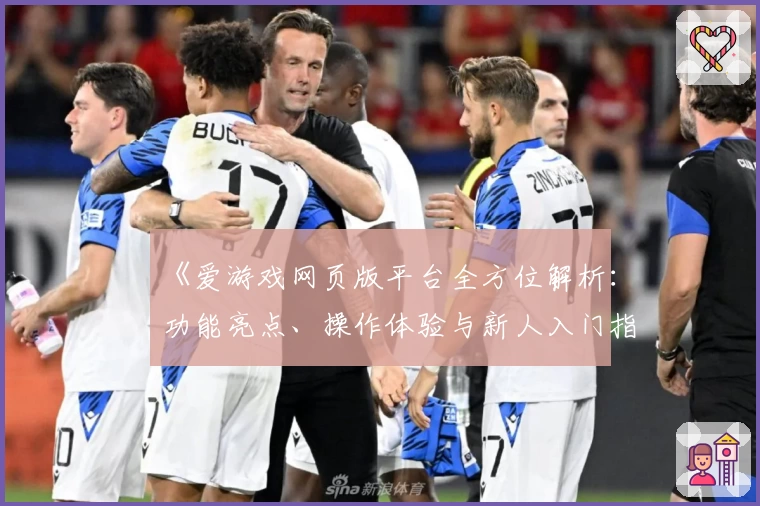 《爱游戏网页版平台全方位解析：功能亮点、操作体验与新人入门指南》