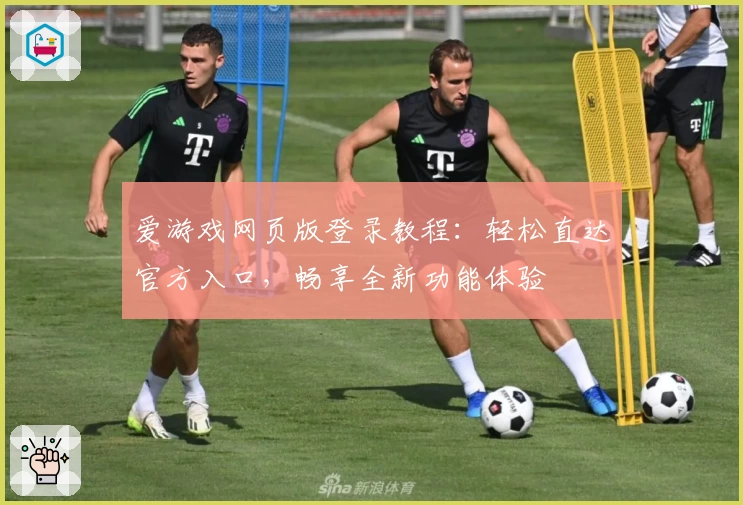 爱游戏网页版登录教程:轻松直达官方入口,畅享全新功能体验
