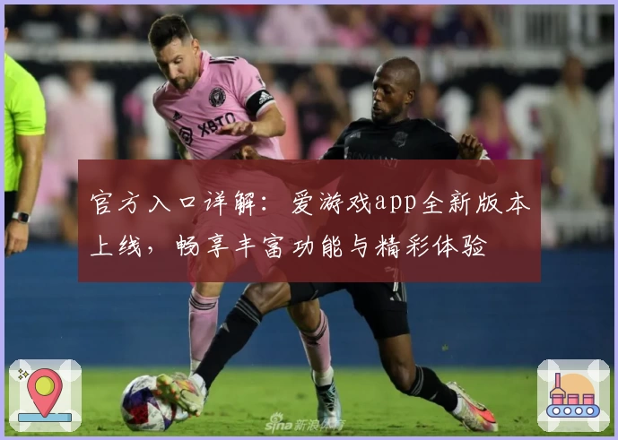 官方入口详解:爱游戏app全新版本上线,畅享丰富功能与精彩体验