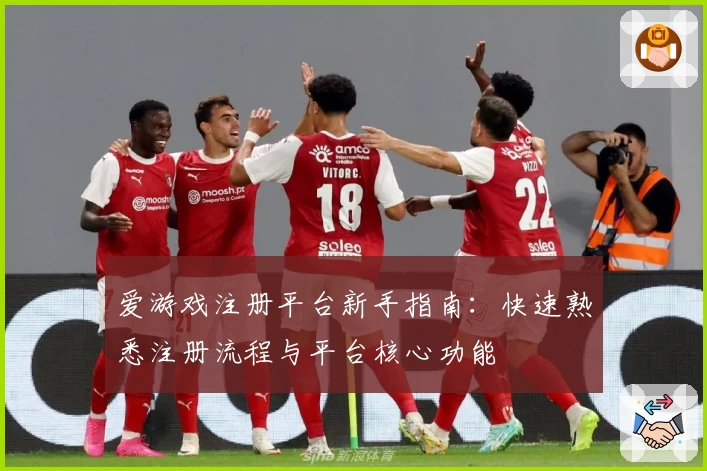 爱游戏注册平台新手指南：快速熟悉注册流程与平台核心功能