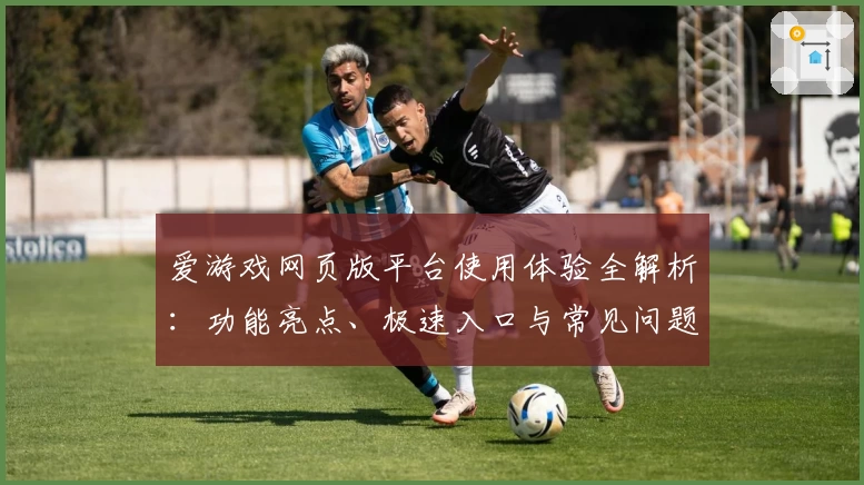 爱游戏网页版平台使用体验全解析：功能亮点、极速入口与常见问题解答